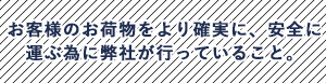 お客様のお荷物をより確実に、安全に運ぶ為に弊社が行っていること。